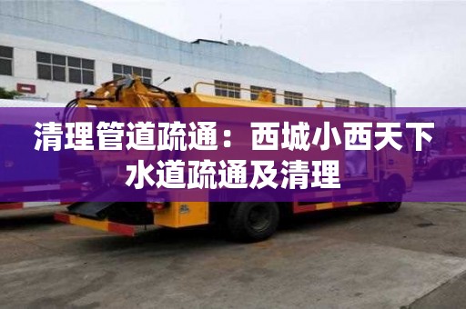 清理管道疏通：西城小西天下水道疏通及清理