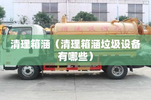 清理箱涵（清理箱涵垃圾設備有哪些）