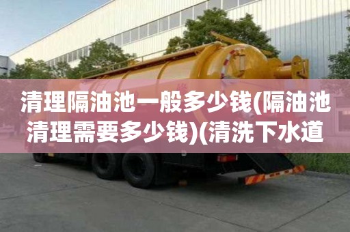 清理隔油池一般多少錢(隔油池清理需要多少錢)(清洗下水道一般要多少錢)