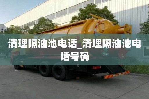 清理隔油池電話_清理隔油池電話號碼