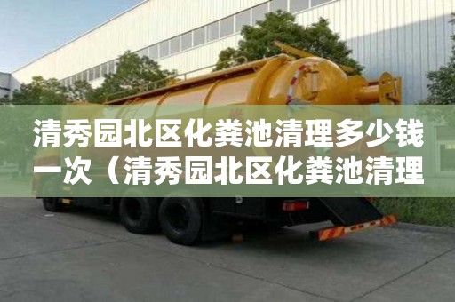 清秀園北區化糞池清理多少錢一次（清秀園北區化糞池清理多少錢一次啊）