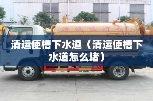 清運便槽下水道（清運便槽下水道怎么堵）