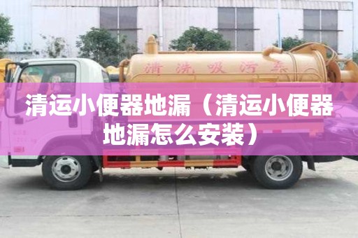 清運(yùn)小便器地漏（清運(yùn)小便器地漏怎么安裝）