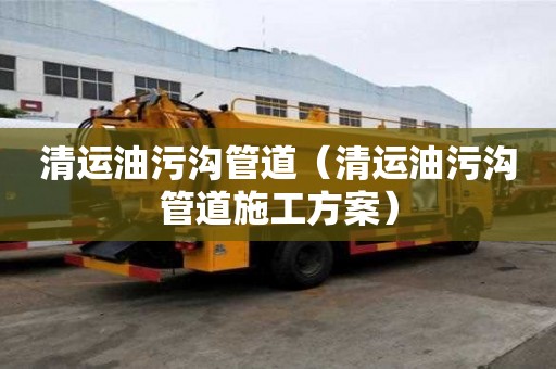 清運油污溝管道（清運油污溝管道施工方案）