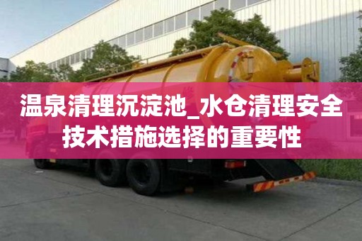 溫泉清理沉淀池_水倉清理安全技術措施選擇的重要性