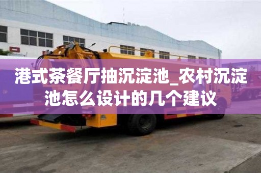 港式茶餐廳抽沉淀池_農(nóng)村沉淀池怎么設(shè)計的幾個建議