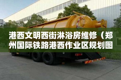 港西文明西街淋浴房維修（鄭州國際鐵路港西作業區規劃圖）