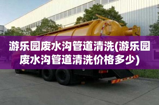 游樂園廢水溝管道清洗(游樂園廢水溝管道清洗價格多少)