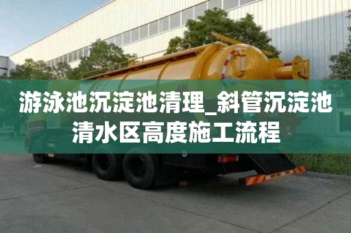 游泳池沉淀池清理_斜管沉淀池清水區高度施工流程