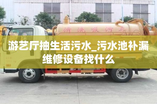 游藝廳抽生活污水_污水池補漏維修設備找什么