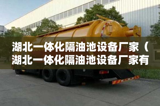 湖北一體化隔油池設(shè)備廠家（湖北一體化隔油池設(shè)備廠家有哪些）