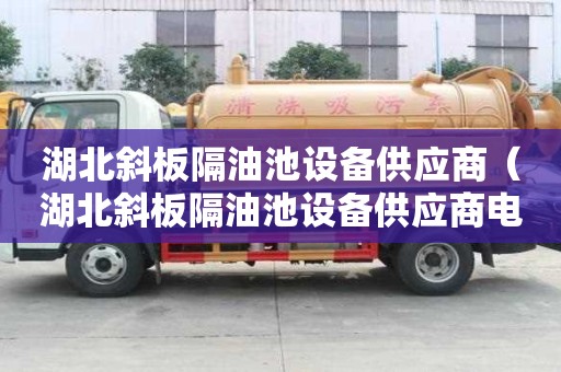 湖北斜板隔油池設(shè)備供應(yīng)商（湖北斜板隔油池設(shè)備供應(yīng)商電話）