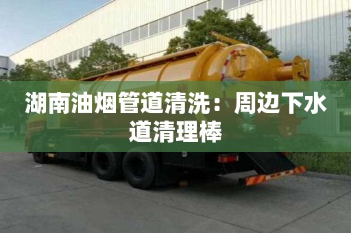 湖南油煙管道清洗：周邊下水道清理棒