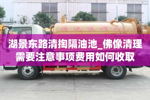 湖景東路清掏隔油池_佛像清理需要注意事項費用如何收取