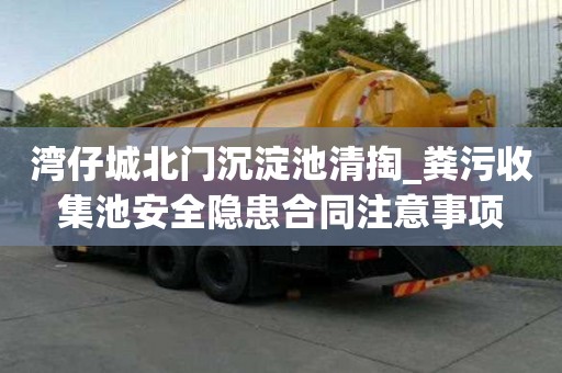 灣仔城北門沉淀池清掏_糞污收集池安全隱患合同注意事項