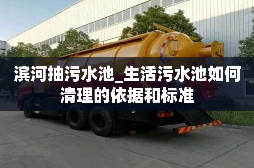 濱河抽污水池_生活污水池如何清理的依據(jù)和標(biāo)準(zhǔn)