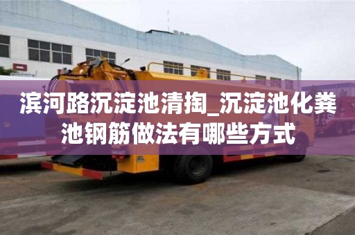濱河路沉淀池清掏_沉淀池化糞池鋼筋做法有哪些方式