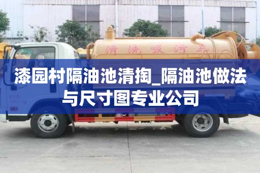 漆園村隔油池清掏_隔油池做法與尺寸圖專業公司
