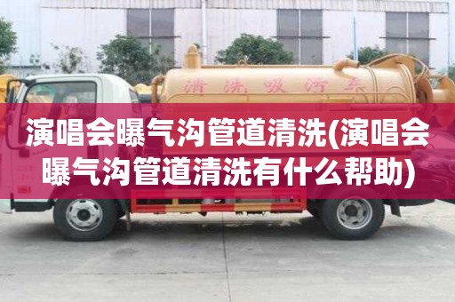 演唱會(huì)曝氣溝管道清洗(演唱會(huì)曝氣溝管道清洗有什么幫助)