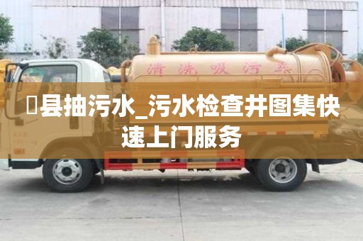 漷縣抽污水_污水檢查井圖集快速上門服務