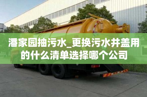 潘家園抽污水_更換污水井蓋用的什么清單選擇哪個公司