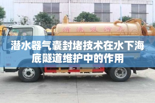 潛水器氣囊封堵技術在水下海底隧道維護中的作用