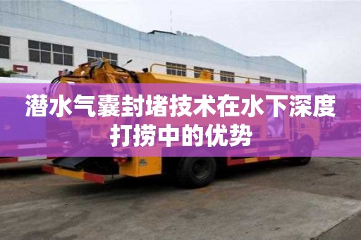 潛水氣囊封堵技術在水下深度打撈中的優勢