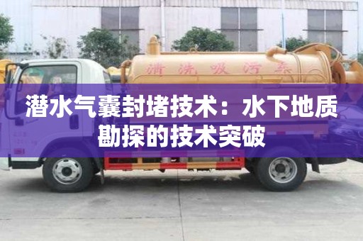 潛水氣囊封堵技術：水下地質勘探的技術突破