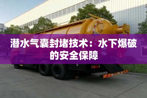 潛水氣囊封堵技術：水下爆破的安全保障