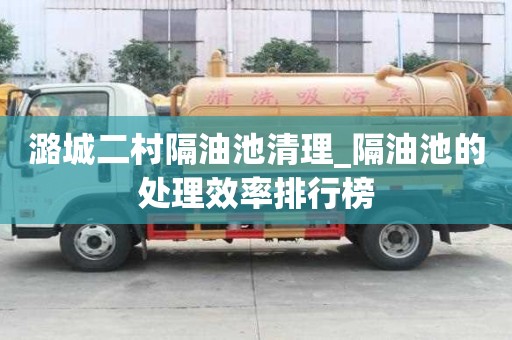 潞城二村隔油池清理_隔油池的處理效率排行榜