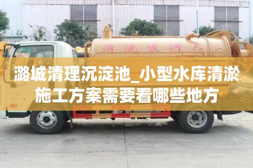 潞城清理沉淀池_小型水庫清淤施工方案需要看哪些地方