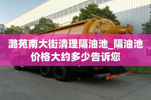 潞苑南大街清理隔油池_隔油池價格大約多少告訴您