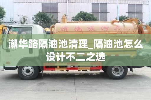 潮華路隔油池清理_隔油池怎么設(shè)計(jì)不二之選