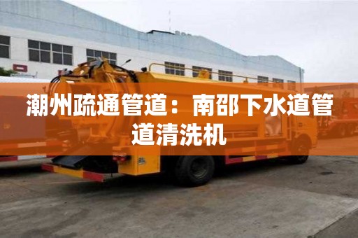 潮州疏通管道：南邵下水道管道清洗機
