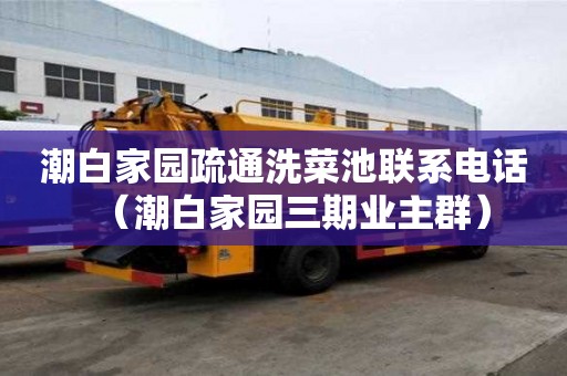 潮白家園疏通洗菜池聯系電話（潮白家園三期業主群）