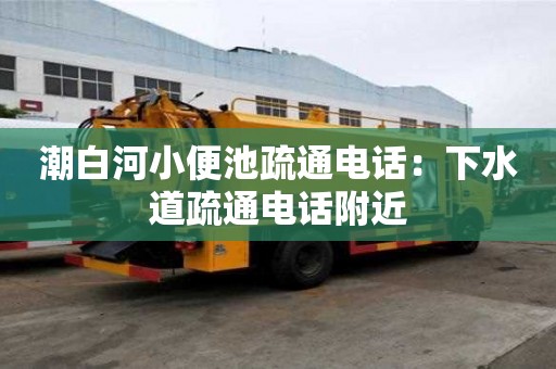 潮白河小便池疏通電話：下水道疏通電話附近