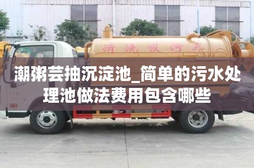 潮粥蕓抽沉淀池_簡單的污水處理池做法費用包含哪些