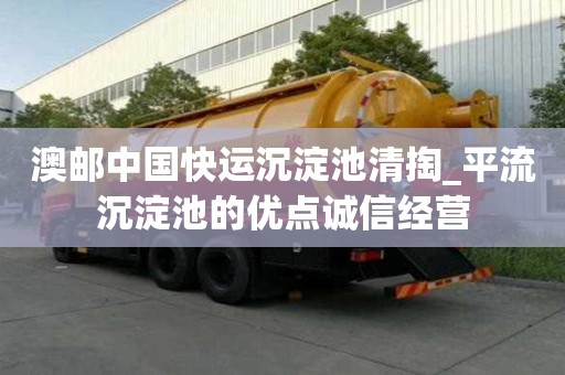 澳郵中國快運沉淀池清掏_平流沉淀池的優點誠信經營