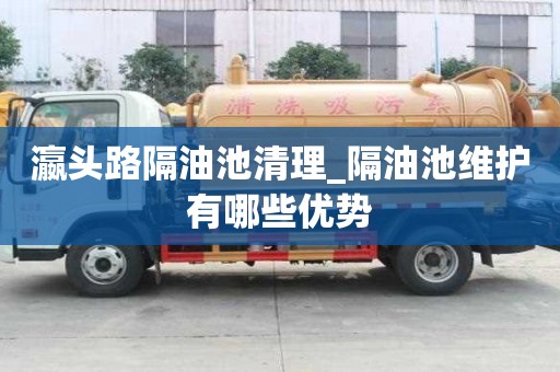 瀛頭路隔油池清理_隔油池維護(hù)有哪些優(yōu)勢
