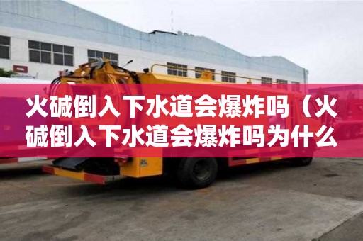 火堿倒入下水道會爆炸嗎（火堿倒入下水道會爆炸嗎為什么）