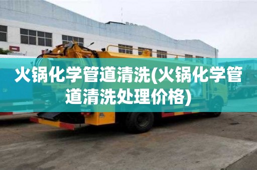 火鍋化學(xué)管道清洗(火鍋化學(xué)管道清洗處理價(jià)格)