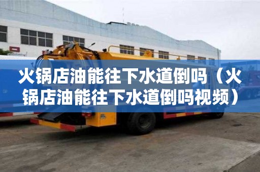 火鍋店油能往下水道倒嗎（火鍋店油能往下水道倒嗎視頻）