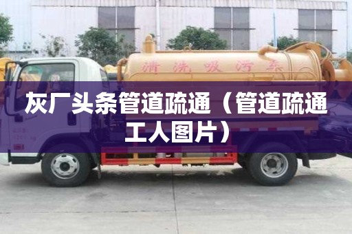 灰廠頭條管道疏通（管道疏通工人圖片）