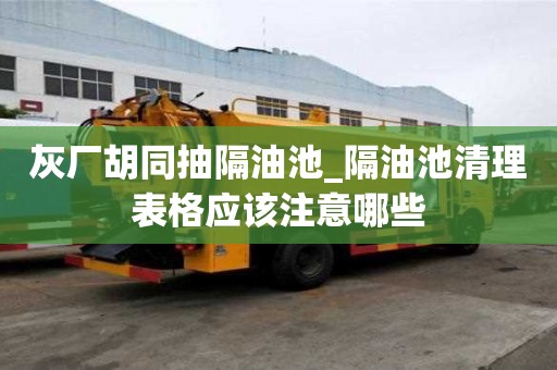 灰廠胡同抽隔油池_隔油池清理表格應該注意哪些
