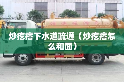 炒疙瘩下水道疏通（炒疙瘩怎么和面）