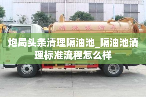 炮局頭條清理隔油池_隔油池清理標準流程怎么樣