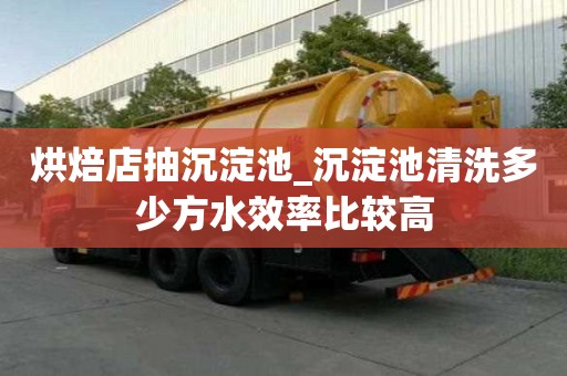 烘焙店抽沉淀池_沉淀池清洗多少方水效率比較高