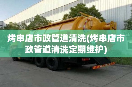 烤串店市政管道清洗(烤串店市政管道清洗定期維護)
