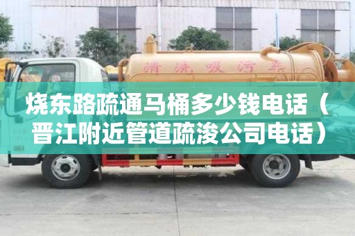 燒東路疏通馬桶多少錢電話（晉江附近管道疏浚公司電話）