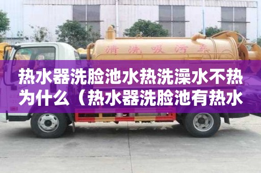 熱水器洗臉池水熱洗澡水不熱為什么（熱水器洗臉池有熱水洗澡沒熱水）